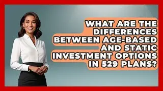 What Are the Differences Between Age-Based and Static Investment Options in 529 Plans?