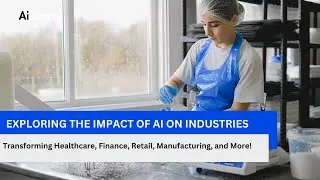Exploring the Impact of AI on Industries: Transforming Healthcare, Finance, Retail, Manufacturing
