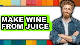 How to Make Wine from Juice - Full Guide