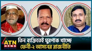তিন ব্যক্তিতেই ঘুরপাক খাচ্ছে ফেনী ২ আসনের রাজনীতি | Feni 02 | AL BNP Election | ATN News