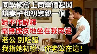 同學聚會上，同學們起鬨讓妻子和初戀親壹個，她不作解釋，毫無愧疚地坐在我旁邊：“老公，別喫醋”我指著她初戀：“妳老公在這！”她瞬間慌了【夜半心聲】#男頻小說#都市#故事#小說#爽文