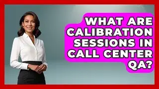 What Are Calibration Sessions In Call Center QA? | Call Center Pro Strategies News