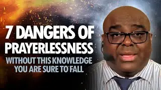 7 DANGERS of PRAYERLESSNESS (without this knowledge you are sure to fall)