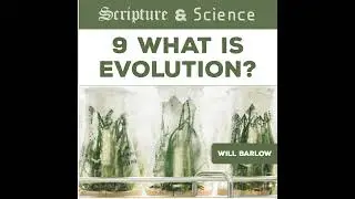 469 Scripture & Science 9: What Is Evolution? (Will Barlow)