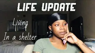 LIFE UPDATE ! ( I live in a shelter )