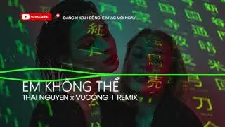 EM KH&Ocirc;NG THỂ | THAI NGUYEN x VUCONG | REMIX