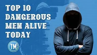 Top 10 Most Dangerous Men Alive Today