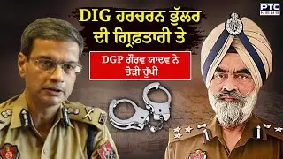 DIG Harcharan Bhullar ਦੀ ਗ੍ਰਿਫ਼ਤਾਰੀ ਤੇ DGP gaurav yadav ਨੇ ਤੋੜੀ ਚੁੱਪੀ | Punjabi News