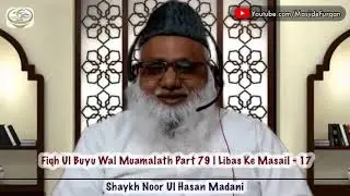 Fiqh Ul Buyu Wal Muamalath Part - 79 (Libas Ke Masail -17) By Shaykh Noor Ul Hasan Madani 