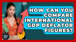 How Can You Compare International GDP Deflator Figures? - Inflation Insight Channel