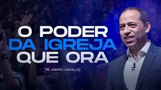 O PODER DA IGREJA QUE ORA - Pr. André Carvalho