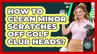How To Clean Minor Scratches Off Golf Club Heads?