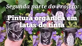 Parte 2 do #Projeto Pintura Orgânica em Latas de Tinta @SileneCactos