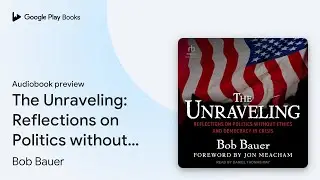 The Unraveling: Reflections on Politics without&hellip; by Bob Bauer &middot; Audiobook preview