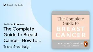 The Complete Guide to Breast Cancer: How to&hellip; by Trisha Greenhalgh &middot; Audiobook preview