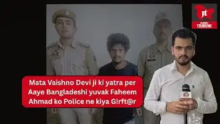 Mata Vaishno Devi ji ki yatra per Aaye #Bangladeshi yuvak Faheem Ahmad ko Police ne kiya G!rft@r