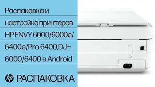 Распаковка и настройка принтеров HP ENVY 6000/6000e/6400e/Pro 6400,DJ+6000/6400 в Android|HP Support