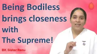 Being Bodiless brings closeness with The Supreme!  - BK Sister Renu
