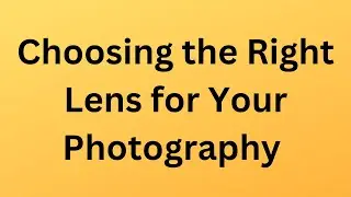 Mastering Camera Lenses  Choosing the Right Lens for Your Photography