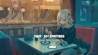 TWICE - SAY SOMETHING (Speed up + Reverb)