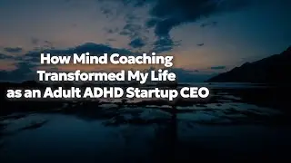 A Startup Founder&rsquo;s Mind Coaching Story with Adult ADHD