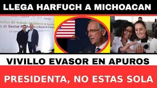 HARFUCH LLEGA A MICHOACAN. VIVILLO EVASOR EN APUROS. PRESIDENTA, NO ESTAS SOLA.