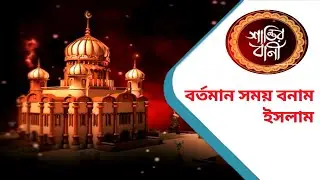 বর্তমান সময় বনাম ইসলাম | Islamic Bangla video (Santir Bani Part 18) | Muslim Religion