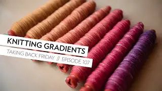 Knitting Gradients // Episode 107 // Taking Back Friday // a fibre arts vlog