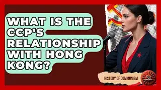 What Is The CCP's Relationship With Hong Kong? - History of Communism