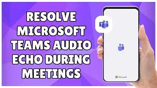 How to Resolve Microsoft Teams Audio Echo During Meetings
