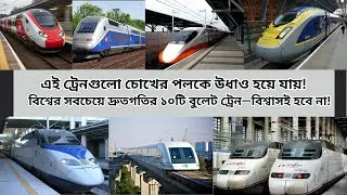 বিশ্বের সবচেয়ে দ্রুতগতির ১০টি বুলেট ট্রেন | Top 10 Fastest Bullet Trains in the World 2025 | Bangla