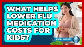 What Helps Lower Flu Medication Costs For Kids? - Influenza Relief Guide