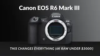 Canon EOS R6 Mark III &mdash; это меняет всё (6K RAW менее чем за 3000 долларов!)