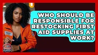 Who Should Be Responsible for Restocking First Aid Supplies at Work? | Your Emergency Planner