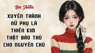 [TRUYỆN AUDIO] XUYÊN THÀNH NỮ PHỤ LÀ THIÊN KIM THẬT BÁO THÙ CHO NGUYÊN CHỦ FULL