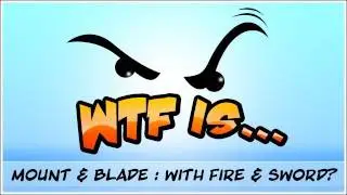 WTF Is... - Mount and Blade : With Fire and Sword ?