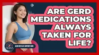 Are GERD Medications Always Taken For Life?