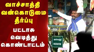 Vachathi Case | வாச்சாத்தி வன்கொடுமைக்கு கிடைத்த தீர்ப்பை பட்டாசு வெடித்து கொண்டாடிய கட்சியினர்