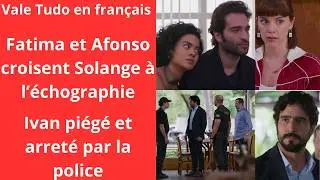 Vale Tudo en français/fatima et afonso croisent solange à l'échographie/Ivan  arrété par la police