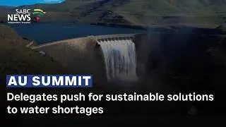 AU Summit | Delegates push for sustainable solutions to water shortages