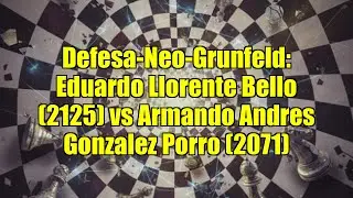 Defesa-Neo-Grunfeld: Eduardo Llorente Bello (2125) vs Armando Andres Gonzalez Porro (2071)