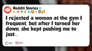I rejected a woman at the gym I frequent, but after I turned her down, she kept pushing me #reddit 