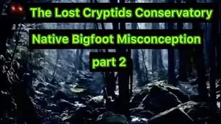 The Lost Cryptids Conservatory: Native Bigfoot Misconception Part 2