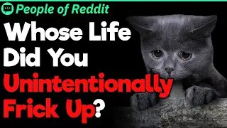 Whose Life Did You Unintentionally Frick Up? | People Stories #867