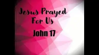 JOHN CHAPTER 17  THE GREAT PRAYER OF JESUS