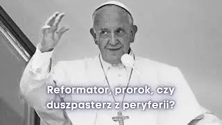 Pontyfikat papieża Franciszka – reformator, prorok, czy duszpasterz z peryferii?