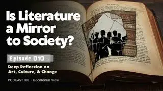 Is Literature a Mirror to Society? | Deep Reflection on Art, & Culture |Podcast 10 | Decolonial View