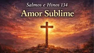 Salmos e Hinos 134 &ndash; Amor Sublime | Jeremias 31:3 | Hino Cristoc&ecirc;ntrico