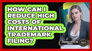 How Can I Reduce High Costs Of International Trademark Filing? - Trademark and Patent Law Experts