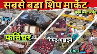सबसे बड़ा शिप मार्केट  || Fridge ,Furniture, Gift Items, Boat🚢 .. || सबसे सस्ता मार्केट...😱